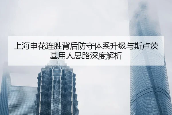上海申花连胜背后防守体系升级与斯卢茨基用人思路深度解析